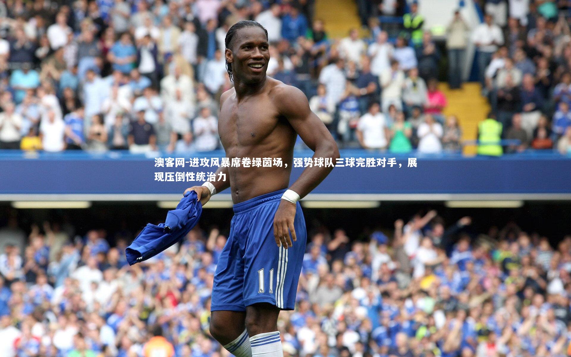进攻风暴席卷绿茵场，强势球队三球完胜对手，展现压倒性统治力