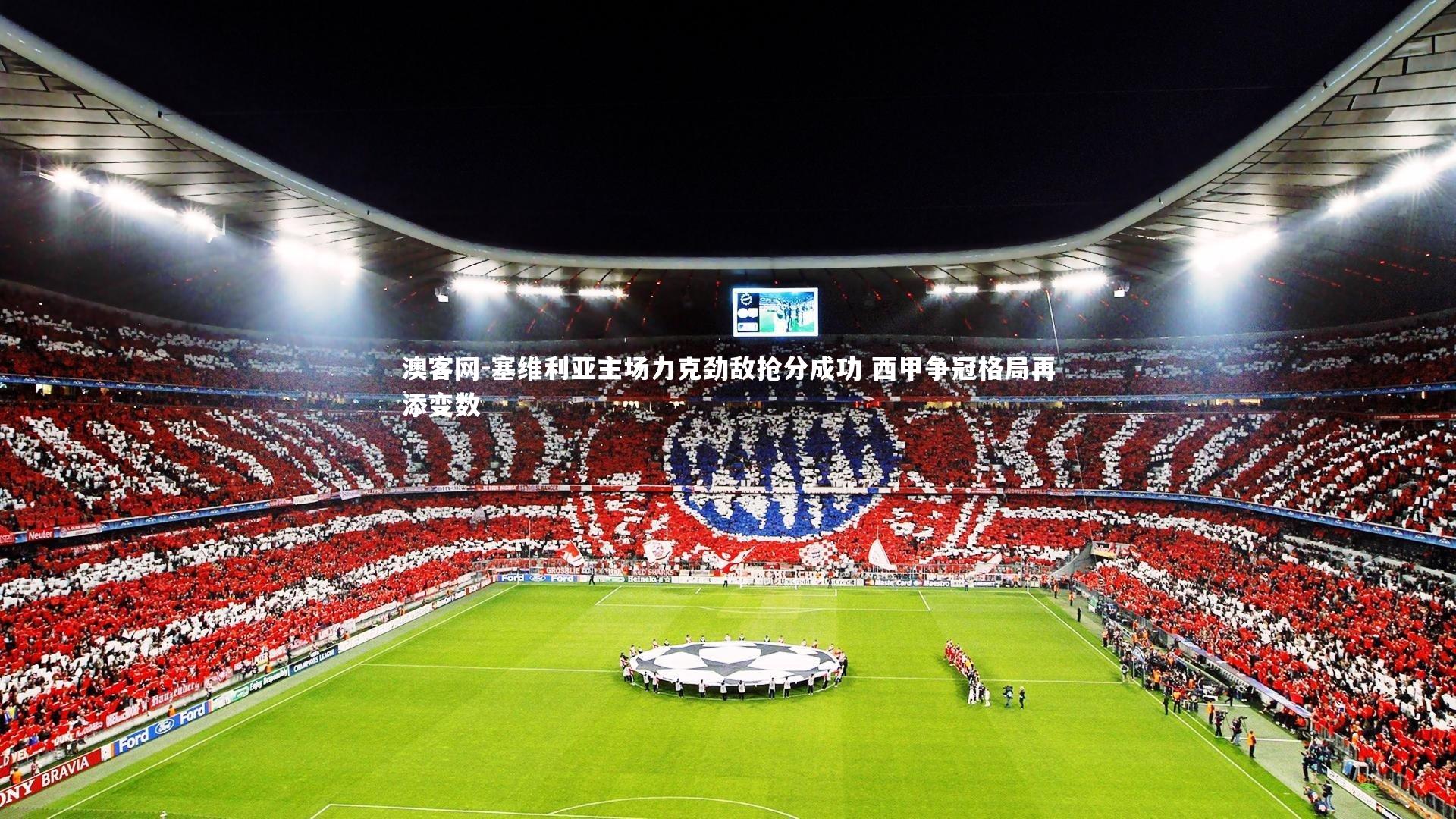 澳客网-塞维利亚主场力克劲敌抢分成功 西甲争冠格局再添变数